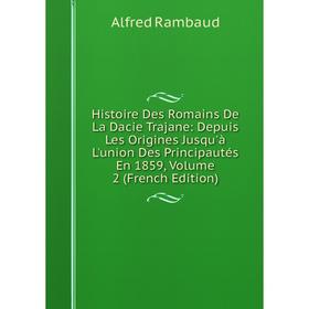 

Книга Histoire Des Romains De La Dacie Trajane: Depuis Les Origines Jusqu'à L'union Des Principautés En 1859, Volume 2 (French Edition)