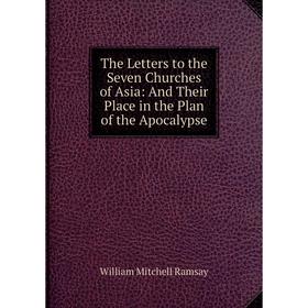 

Книга The Letters to the Seven Churches of Asia: And Their Place in the Plan of the Apocalypse