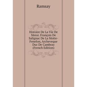 

Книга Histoire De La Vie De Messr. François De Salignac De La Motte-Fenelon, Archeveque Duc De Cambray (French Edition)