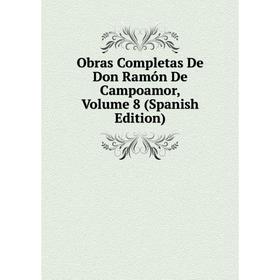 

Книга Obras Completas De Don Ramón De Campoamor, Volume 8