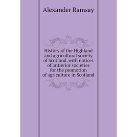 

Книга History of the Highland and agricultural society of Scotland, with notices of antierior societies for the promotion of agriculture in Scotland