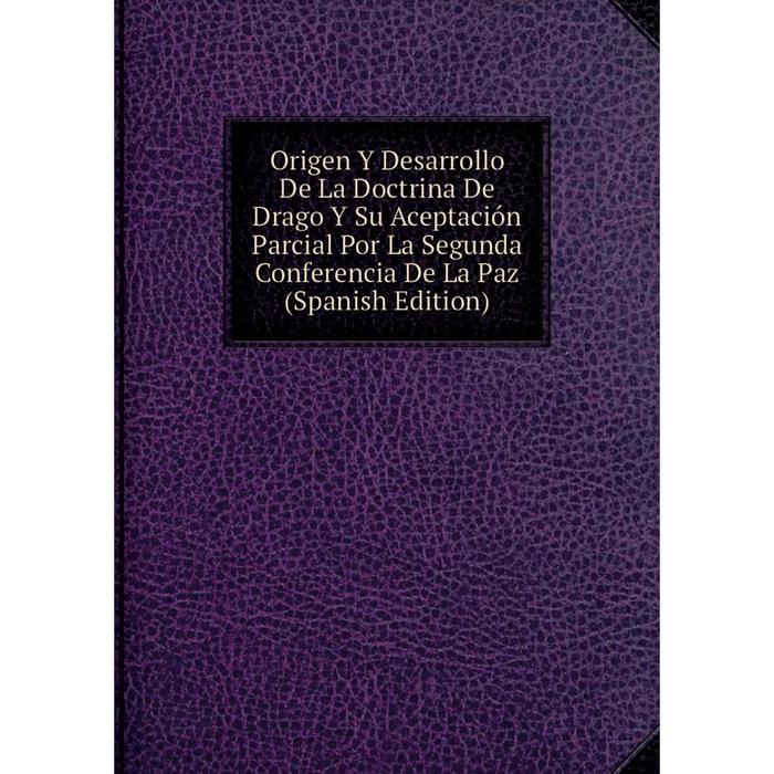 фото Книга origen y desarrollo de la doctrina de drago y su aceptación parcial por la segunda conferencia de la paz nobel press