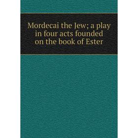 

Книга Mordecai the Jew; a play in four acts founded on the book of Ester
