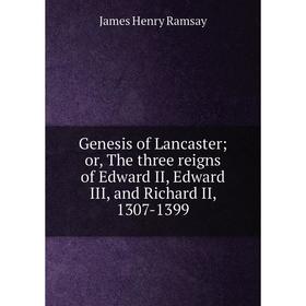 

Книга Genesis of Lancaster; or, The three reigns of Edward II, Edward III, and Richard II, 1307-1399