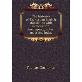 

Книга The histories of Tacitus; an English translation with introduction, frontispiece, notes, maps and index