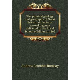 

Книга The physical geology and geography of Great Britain: six lectures to working men delivered in the Royal School of Mines in 1863