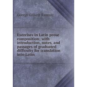 

Книга Exercises in Latin prose composition; with introduction, notes, and passages of graduated difficulty for translation into Latin