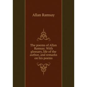 

Книга The poems of Allan Ramsay. With glossary, life of the author, and remarks on his poems