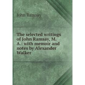 

Книга The selected writings of John Ramsay, M.A.: with memoir and notes by Alexander Walker