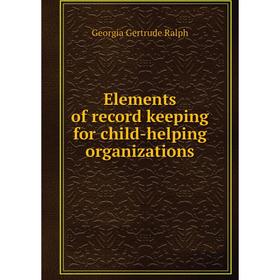 

Книга Elements of record keeping for child-helping organizations