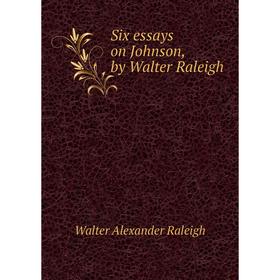 

Книга Six essays on Johnson, by Walter Raleigh