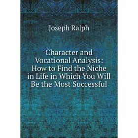 

Книга Character and Vocational Analysis: How to Find the Niche in Life in Which You Will Be the Most Successful