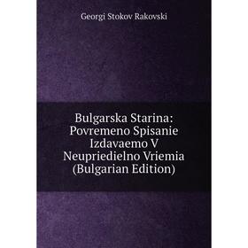 

Книга Bulgarska Starina: Povremeno Spisanie Izdavaemo V Neupriedielno Vriemia (Bulgarian Edition)
