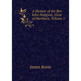 

Книга A Memoir of the Rev. John Hodgson, Vicar of Hartburn, Volume 1