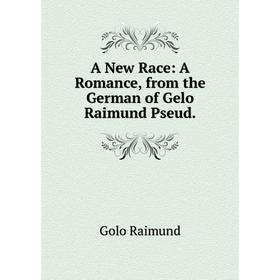 

Книга A New Race: A Romance, from the German of Gelo Raimund Pseud.