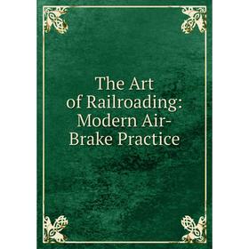 

Книга The Art of Railroading: Modern Air-Brake Practice