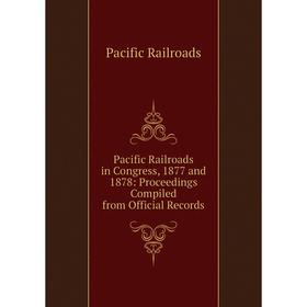 

Книга Pacific Railroads in Congress, 1877 and 1878: Proceedings Compiled from Official Records