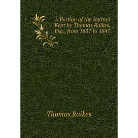 

Книга A Portion of the Journal Kept by Thomas Raikes, Esq., from 1831 to 1847