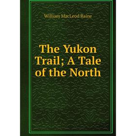 

Книга The Yukon Trail; A Tale of the North