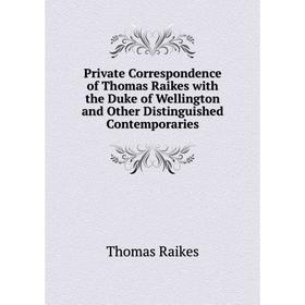 

Книга Private Correspondence of Thomas Raikes with the Duke of Wellington and Other Distinguished Contemporaries