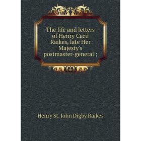 

Книга The life and letters of Henry Cecil Raikes, late Her Majesty's postmaster-general