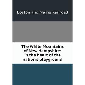 

Книга The White Mountains of New Hampshire: in the heart of the nation's playground