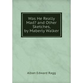 

Книга Was He Really Mad and Other Sketches, by Maberly Walker