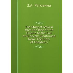 

Книга The Story of Assyria from the Rise of the Empire to the Fall of Nineveh: (Continued from The Story of Chaldea.)