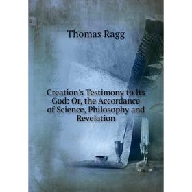 

Книга Creation's Testimony to Its God: Or, the Accordance of Science, Philosophy and Revelation