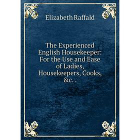 

Книга The Experienced English Housekeeper: For the Use and Ease of Ladies, Housekeepers, Cooks, &c..