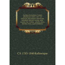 

Книга Autikon botanikon. Icones plantarum select. nov. vel rariorum, plerumque americana, interdum african. europ. asiat. oceanic c. centur,. plants,