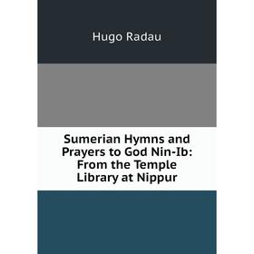 

Книга Sumerian Hymns and Prayers to God Nin-Ib: From the Temple Library at Nippur