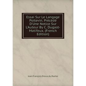 

Книга Essai Sur Le Langage Poitevin. Précédé D'Une Notice Sur L'Auteur By C. Dugast-Matifeux. (French Edition)
