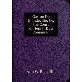 

Книга Gaston De Blondeville: Or, the Court of Henry III. a Romance.