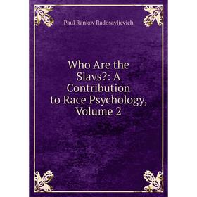 

Книга Who Are the Slavs: A Contribution to Race Psychology, Volume 2