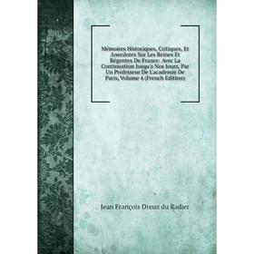 

Книга Mémoires Historiques, Critiques, Et Anecdotes Sur Les Reines Et Régentes De France: Avec La Continuation Jusqu'a Nos Jours, Par Un Professeur De