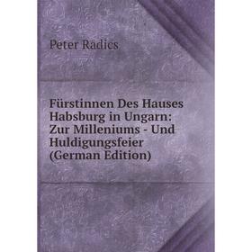 

Книга Fürstinnen Des Hauses Habsburg in Ungarn: Zur Milleniums - Und Huldigungsfeier (German Edition)