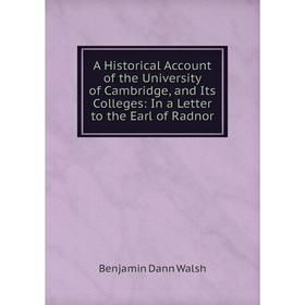 

Книга A Historical Account of the University of Cambridge, and Its Colleges: In a Letter to the Earl of Radnor