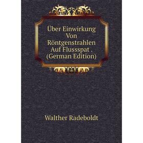 

Книга Über Einwirkung Von Röntgenstrahlen Auf Flussspat. (German Edition)