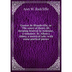 

Книга Gaston de Blondeville, or The court of Henry III. Keeping festival in Ardenne, a romance. St. Alban's Abbey, a metrical tale: with some poetical