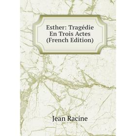 

Книга Esther: Tragédie En Trois Actes (French Edition)