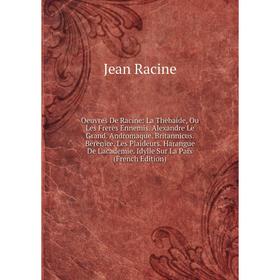 

Книга Oeuvres De Racine: La Thebaide, Ou Les Freres Ennemis Alexandre Le Grand Andromaque Britannicus Berenice Les Plaideurs Harangue De L'academie I
