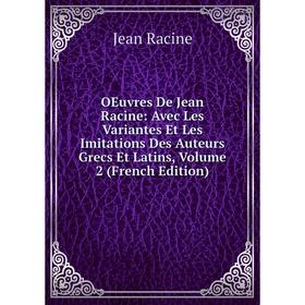 

Книга Oeuvres De Jean Racine: Avec Les Variantes Et Les Imitations Des Auteurs Grecs Et Latins, Volume 2