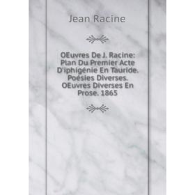 

Книга Oeuvres De J Racine: Plan Du Premier Acte D'iphigénie En Tauride Poésies diverses OEuvres diverses En Prose 1865