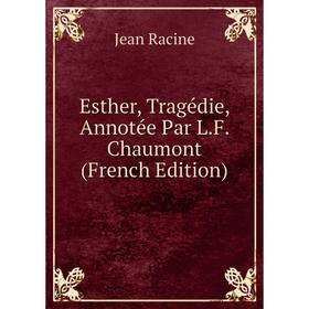 

Книга Esther, Tragédie, Annotée Par L.F. Chaumont (French Edition)