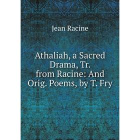 

Книга Athaliah, a Sacred Drama, Tr. from Racine: And Orig. Poems, by T. Fry