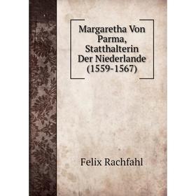 

Книга Margaretha Von Parma, Statthalterin Der Niederlande (1559-1567)