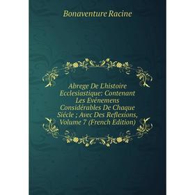 

Книга Abrege De L'histoire Ecclesiastique: Contenant Les Evénemens Considérables De Chaque Siécle; Avec Des Reflexions, Volume 7 (French Edition)