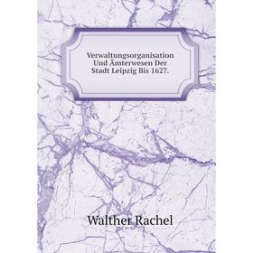 

Книга Verwaltungsorganisation Und Ämterwesen Der Stadt Leipzig Bis 1627.