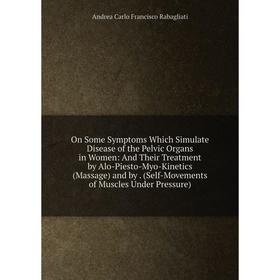 

Книга On Some Symptoms Which Simulate Disease of the Pelvic Organs in Women: And Their Treatment by Alo-Piesto-Myo-Kinetics (Massage)